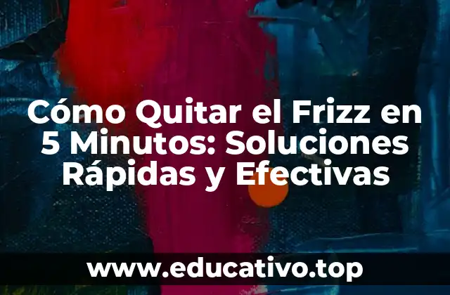 Cómo Quitar el Frizz en 5 Minutos: Soluciones Rápidas y Efectivas