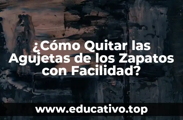¿Cómo Quitar las Agujetas de los Zapatos con Facilidad?