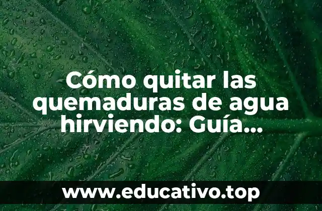 Cómo quitar las quemaduras de agua hirviendo: Guía Definitiva