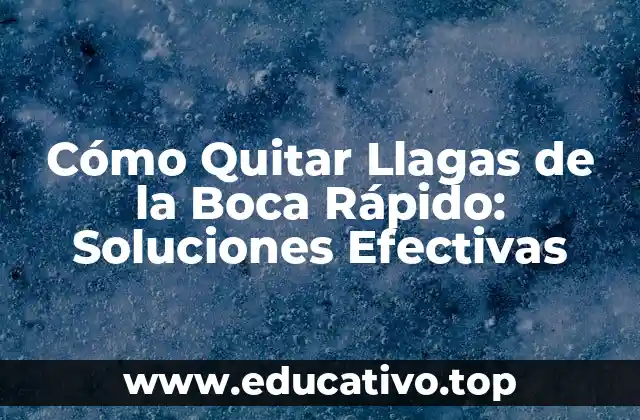 Cómo Quitar Llagas de la Boca Rápido: Soluciones Efectivas