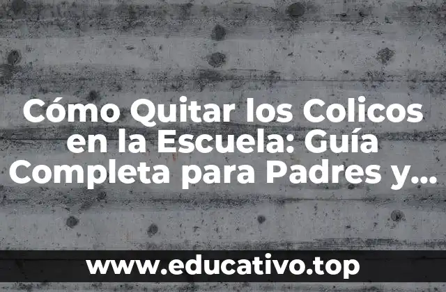 Cómo Quitar los Colicos en la Escuela: Guía Completa para Padres y Maestros