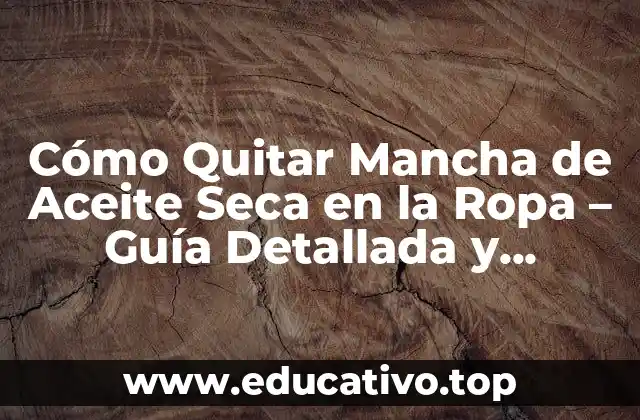 Cómo Quitar Mancha de Aceite Seca en la Ropa – Guía Detallada y Efectiva