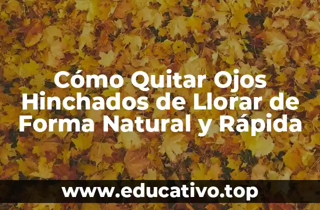 Cómo Quitar Ojos Hinchados de Llorar de Forma Natural y Rápida