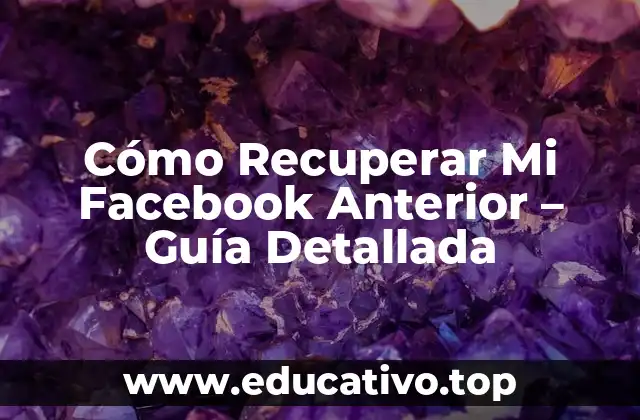 Cómo Recuperar Mi Facebook Anterior – Guía Detallada