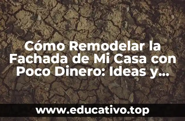 Cómo Remodelar la Fachada de Mi Casa con Poco Dinero: Ideas y Consejos Prácticos