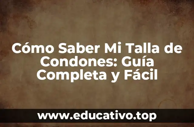 Cómo Saber Mi Talla de Condones: Guía Completa y Fácil