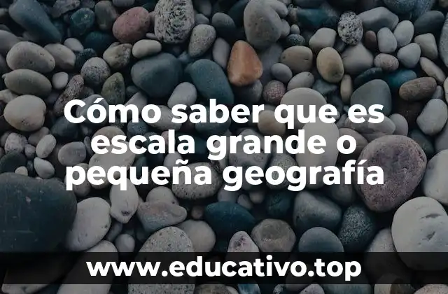 Cómo saber que es escala grande o pequeña geografía