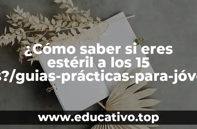 ¿Cómo saber si eres estéril a los 15 años?/guias-prácticas-para-jóvenes