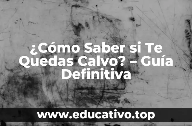 ¿Cómo Saber si Te Quedas Calvo? – Guía Definitiva