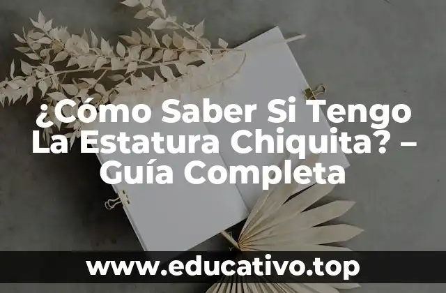 ¿Cómo Saber Si Tengo La Estatura Chiquita? – Guía Completa