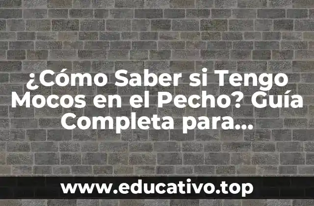 ¿Cómo Saber si Tengo Mocos en el Pecho? Guía Completa para Identificar y Tratar la Congestión Torácica