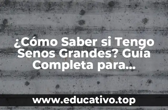 ¿Cómo Saber si Tengo Senos Grandes? Guía Completa para Determinar tu Tamaño de Sostén