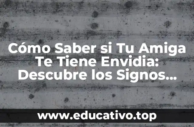 Cómo Saber si Tu Amiga Te Tiene Envidia: Descubre los Signos Ocultos