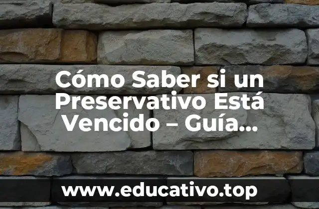 Cómo Saber si un Preservativo Está Vencido – Guía Completa