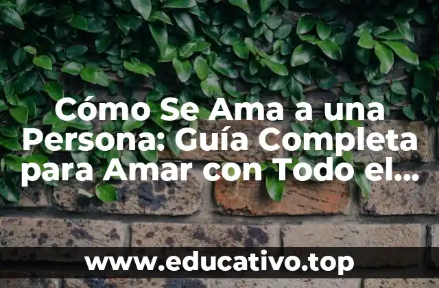 Cómo Se Ama a una Persona: Guía Completa para Amar con Todo el Corazón