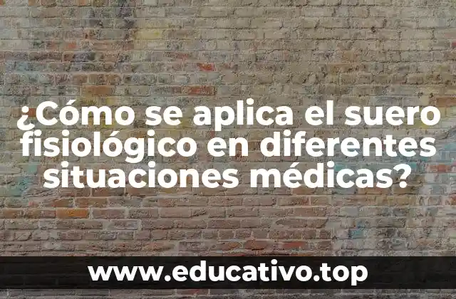 ¿Cómo se aplica el suero fisiológico en diferentes situaciones médicas?