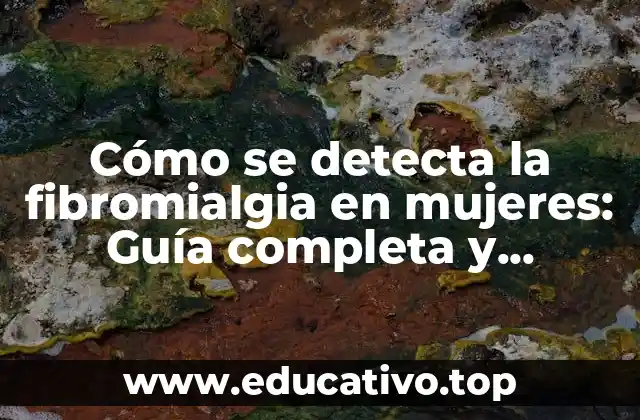 Cómo se detecta la fibromialgia en mujeres: Guía completa y actualizada