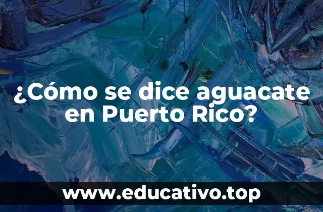 ¿Cómo se dice aguacate en Puerto Rico?