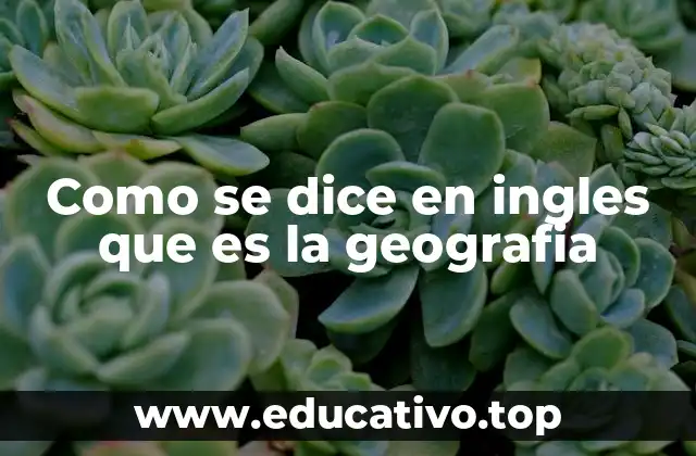 Como se dice en ingles que es la geografia