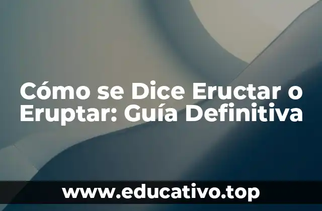 Cómo se Dice Eructar o Eruptar: Guía Definitiva