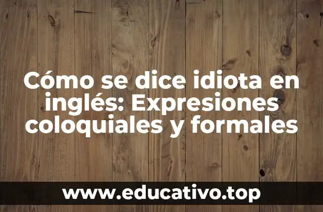 Cómo se dice idiota en inglés: Expresiones coloquiales y formales