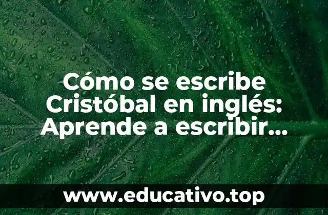 Cómo se escribe Cristóbal en inglés: Aprende a escribir Christopher correctamente