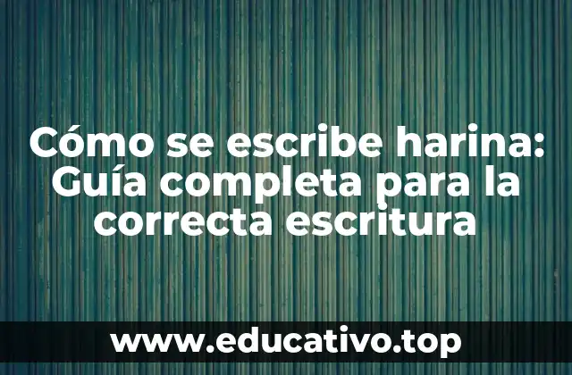 Cómo se escribe harina: Guía completa para la correcta escritura