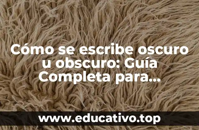 Cómo se escribe oscuro u obscuro: Guía Completa para Escritores