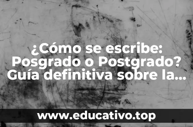 ¿Cómo se escribe: Posgrado o Postgrado? Guía definitiva sobre la escritura correcta