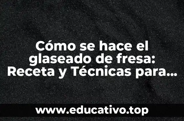 Cómo se hace el glaseado de fresa: Receta y Técnicas para un Glaseado Perfecto