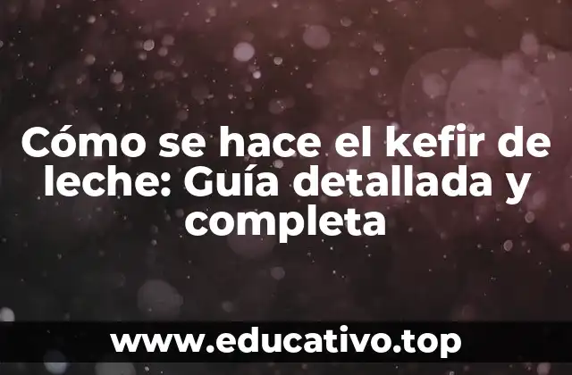Cómo se hace el kefir de leche: Guía detallada y completa