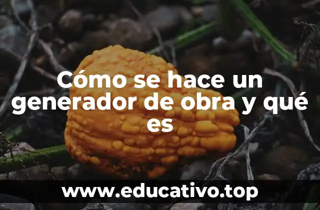 Cómo se hace un generador de obra y qué es