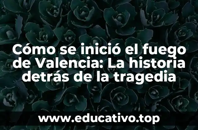 Cómo se inició el fuego de Valencia: La historia detrás de la tragedia
