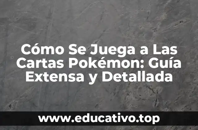 Cómo Se Juega a Las Cartas Pokémon: Guía Extensa y Detallada