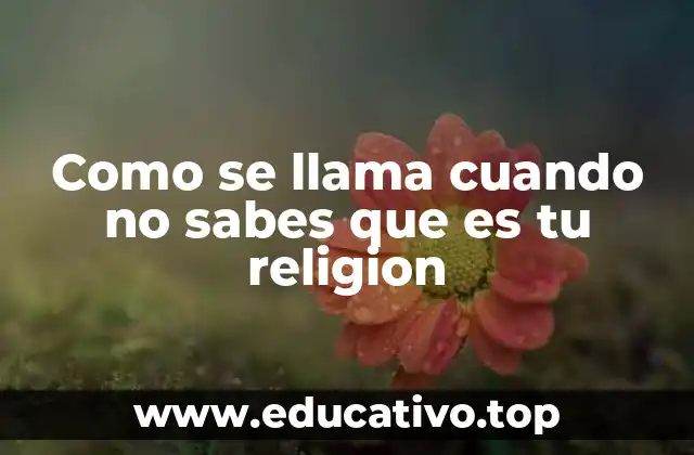 Como se llama cuando no sabes que es tu religion