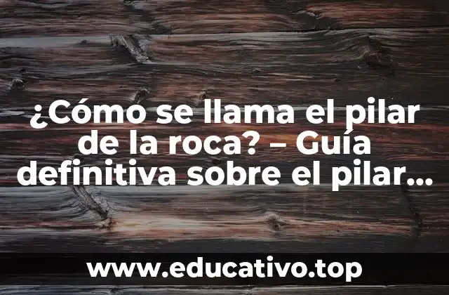 ¿Cómo se llama el pilar de la roca? – Guía definitiva sobre el pilar de la roca
