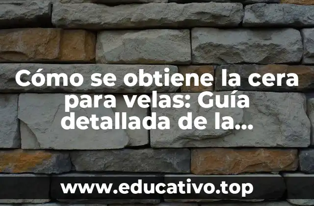Cómo se obtiene la cera para velas: Guía detallada de la producción de cera