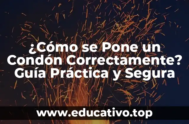 ¿Cómo se Pone un Condón Correctamente? Guía Práctica y Segura