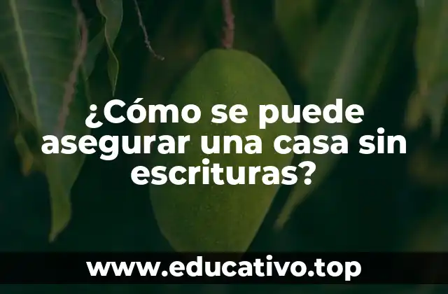¿Cómo se puede asegurar una casa sin escrituras?