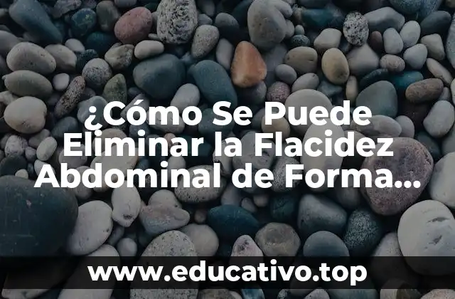 ¿Cómo Se Puede Eliminar la Flacidez Abdominal de Forma Segura y Efectiva?