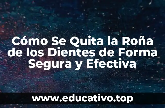 Cómo Se Quita la Roña de los Dientes de Forma Segura y Efectiva