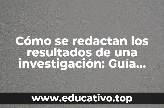 Cómo se redactan los resultados de una investigación: Guía práctica y detallada