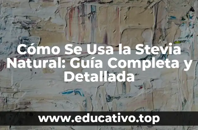 Cómo Se Usa la Stevia Natural: Guía Completa y Detallada