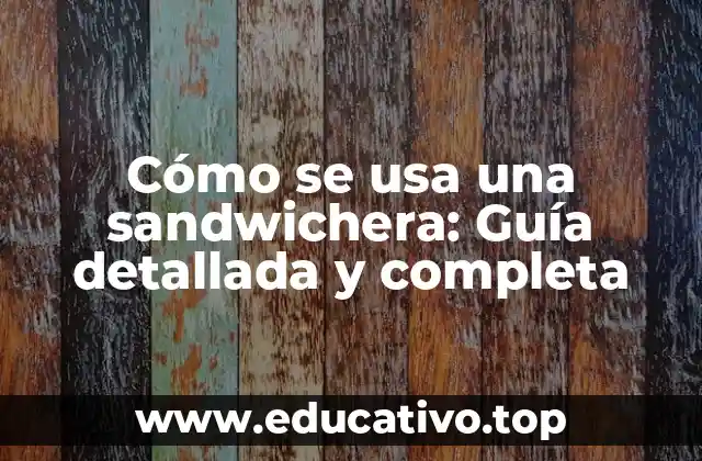 Cómo se usa una sandwichera: Guía detallada y completa