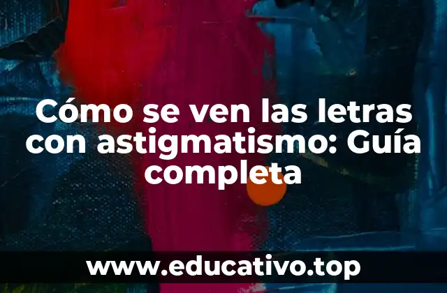 Cómo se ven las letras con astigmatismo: Guía completa