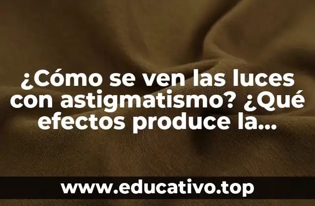 ¿Cómo se ven las luces con astigmatismo? ¿Qué efectos produce la refracción en la visión?