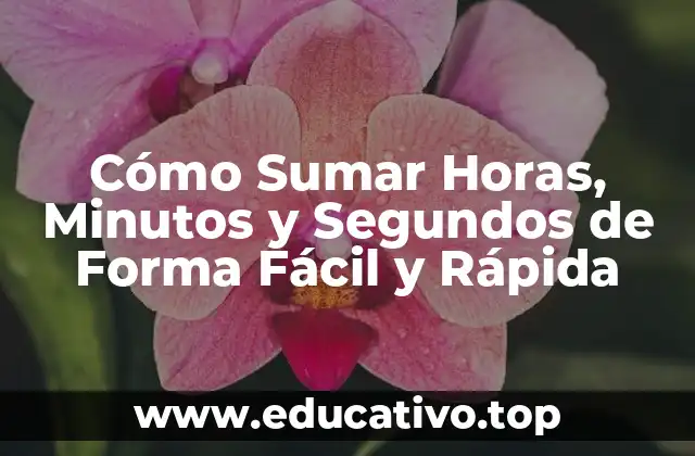Cómo Sumar Horas, Minutos y Segundos de Forma Fácil y Rápida