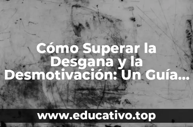 Cómo Superar la Desgana y la Desmotivación: Un Guía Práctica