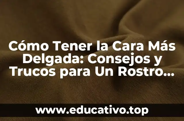 Cómo Tener la Cara Más Delgada: Consejos y Trucos para Un Rostro Más Definido