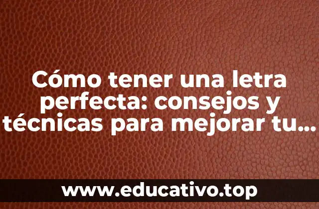 Cómo tener una letra perfecta: consejos y técnicas para mejorar tu caligrafía